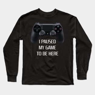 Paused my game to be here Long Sleeve T-Shirt